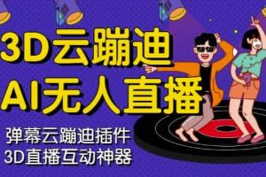 【副业2943期】ai无人直播带货软件：3D云蹦迪AI无人直播卡通破解版，软件+源码+视频教程