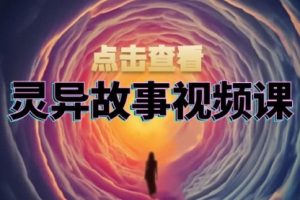 【第8628期】灵异故事视频课：文案、剪辑流程、画面处理及封面制作，助力创作者盈利