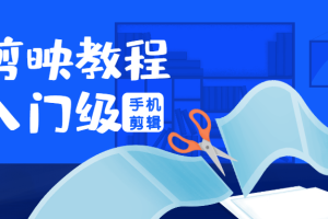 【1875期】零基础学习手机视频剪辑（剪映基础教程）