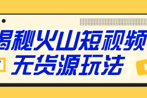 【1848期】火山短视频无货源赚钱模式完结