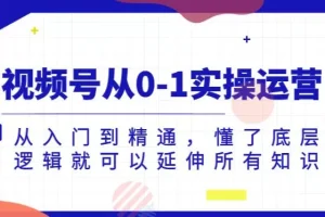【第5828期】视频号从0-1实操运营，从入门到精通，懂了底层逻辑就可以延伸所有知识