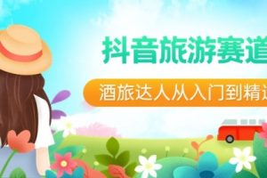 【第6996期】抖音旅游赛道：酒旅达人从入门到精通，直播+短视频+旅游