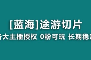 【第6994期】抖音途游切片，龙年第一个蓝海项目，提供授权和素材，长期稳定，月入过万