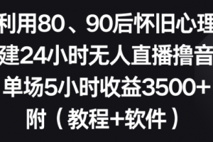 【第6965期】利用80、90后怀旧心理，搭建24小时无人直播撸音浪，单场5小时收益3500+