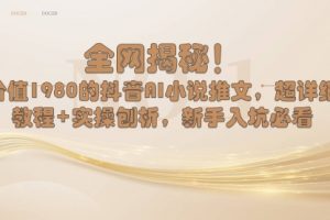 【第6915期】抖音AI小说推文，超详细教程+实操刨析，新手入坑必看