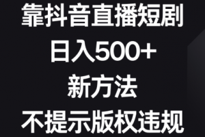 【第6913期】靠抖音直播短剧，日入500+，新方法、不提示版权违规