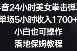 【第6912期】抖音24小时美女拳击弹幕，单场5小时收入1700+