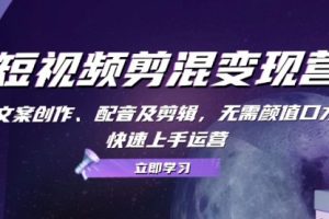 【第8467期】短视频剪混变现营：文案创作、配音及剪辑，无需颜值口才，快速上手运营
