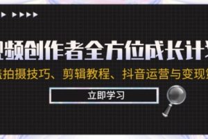 【第8350期】视频创作者全方位成长计划:涵盖拍摄技巧、剪辑教程、抖音运营与变现策略