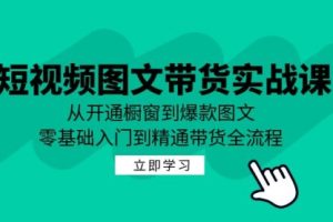 【第8330期】短视频图文带货实战课：从开通橱窗到爆款图文，零基础入门到精通带货