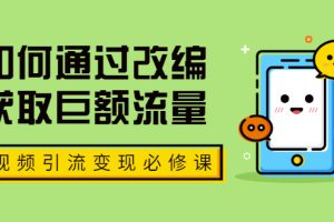 【副业2157期】如何通过改编获取巨额流量，短视频副业引流变现必修课