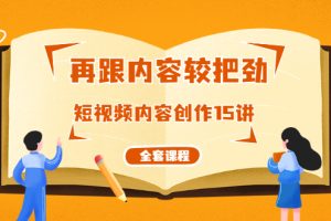 【副业2072期】破解短视频内容创作15讲（全套课程）
