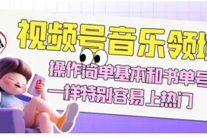 【第6164期】视频号音乐领域项目玩法，操作简单基本和书单号一样，特别容易上热门