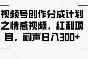 【第6132期】视频号创作分成计划之情感视频，红利项目，闷声日入300+