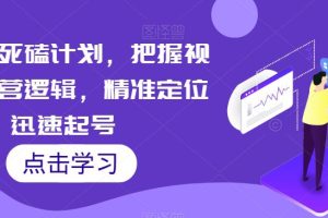【第6131期】视频号死磕计划，把握视频号运营逻辑，精准定位迅速起号
