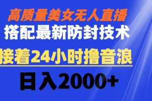 【第6847期】抖音高质量美女无人直播：搭配最新防封技术，24小时撸音浪日入2000+