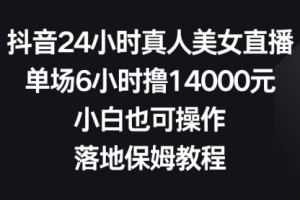 【第6846期】抖音24小时真人美女直播，单场6小时撸14000元