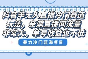 【第6841期】抖音半无人直播冷门赛道玩法，直播间流量非常大，单号收益也不低！