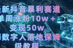 【第6838期】最新抖音暴利赛道，单周涨粉10w＋变现50w的ai数字人落地保姆级教程