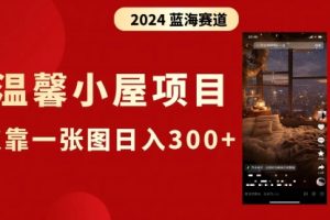 【第6783期】抖音爆火温馨小屋项目，仅靠一张图片日入300+，附保姆级教程