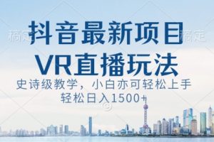【第6782期】抖音最新VR直播玩法，史诗级教学，小白也可轻松上手，轻松日入1500+