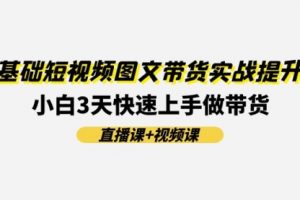 【第8023期】0基础短视频图文带货实战提升班(直播课+视频课)：小白3天快速上手做带货
