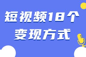 【副业2323期】短视频18个变现方式：星图、商铺橱窗、视频带货、直播带货等