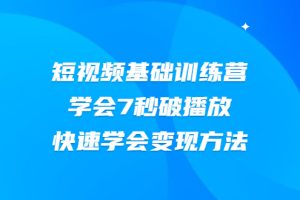 【副业2471期】2021短视频账号基础训练营：学会7秒破播放+快速变现方法