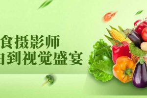 【副业2467期】美食摄影师从新手到视觉盛宴：轻松完成美食摄影