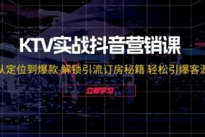 【第8173期】KTV实战抖音营销课：从定位到爆款 解锁引流订房秘籍 轻松引爆客源