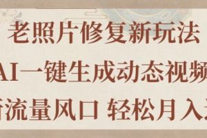 【第7990期】老照片修复新玩法，老照片AI一键生成动态视频 全新流量风口