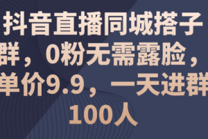 【第7989期】抖音直播同城搭子群，0粉无需露脸，单价9.9