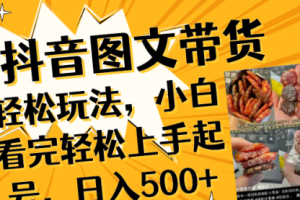 【第6618期】抖音图文带货轻松玩法，小白看完轻松上手起号，日入500+