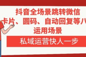 【第6492期】抖音全场景跳转微信，卡片/圆码/自动回复等八大运用场景，私域运营快人一步