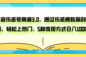 【第6340期】抖音伤感号赛道3.0，通过伤感爆款原创视频，轻松上热门，5种变现日入1000+