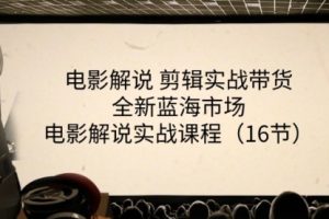 【第7974期】电影解说 剪辑实战带货全新蓝海市场,电影解说实战课程