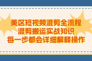【第7962期】美区短视频混剪全流程，混剪搬运实战知识，每一步都会详细解释操作