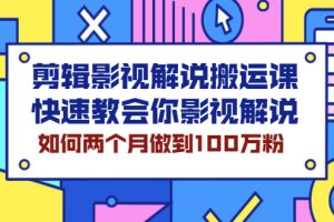 【副业2578期】影视解说视频剪辑搬运课：快速玩转影视解说-两个月百万粉