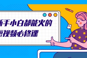 【副业2556期】全套短视频必修课：教你三天上热门的短视频IP技术