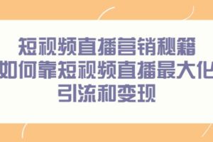 【副业2721期】短视频直播培训：短视频直播营销秘籍，最大化引流和变现