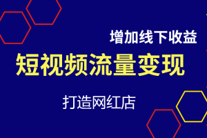 【副业2715期】短视频流量变现课：通过短视频增加线下收益，打造网红门店
