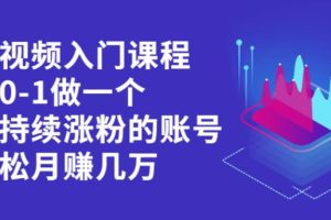 【副业2634期】短视频怎么赚钱：从0-1运营一个持续涨粉的账号（视频教程）
