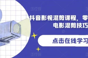 【第6216期】抖音影视混剪课程,零基础学习电影混剪技巧