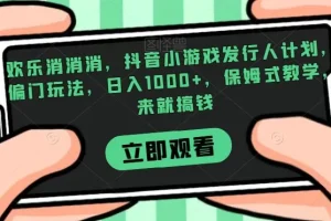 【第6202期】欢乐消消消，抖音小游戏发行人计划，偏门副业玩法，日入1000+