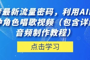 【第6169期】抖音最新流量密码，利用AI制作各种角色唱歌视频（音频制作教程）