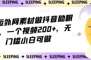 【第6137期】靠搬运外网素材做抖音助眠赛道，一个视频200+，无门槛小白可做【揭秘】