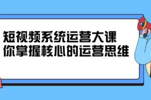 【副业2768期】短视频赚钱系统运营大课，掌握核心的短视频运营思维