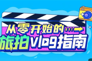 【副业2903期】旅拍vlog教程：《从零开始的旅拍vlog指南》教你成为vlog达人