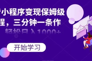 【第6134期】抖音小程序变现保姆级教程，三分钟一条作品，轻松日入1000+