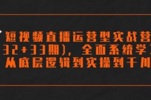 【第6119期】短视频直播运营型实战营(33期)，全面系统学习，从底层逻辑到实操到千川